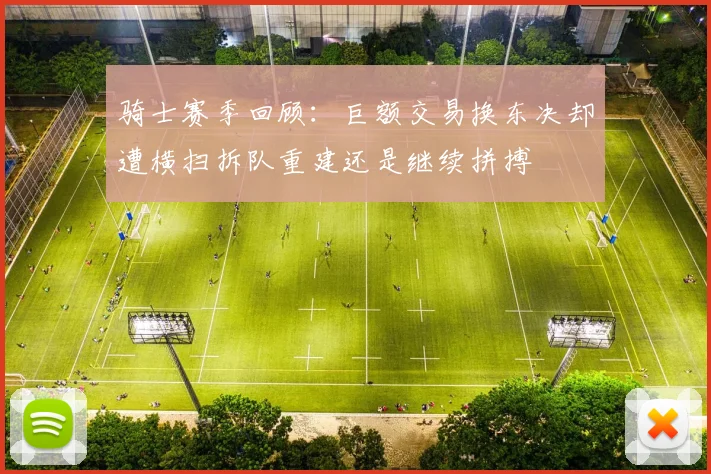 骑士赛季回顾：巨额交易换东决却遭横扫拆队重建还是继续拼搏