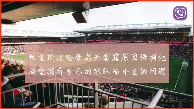 帕金斯谈哈登离开雷霆原因强调他渴望拥有自己的球队而非金钱问题