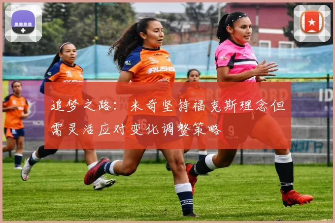 追梦之路：米奇坚持福克斯理念但需灵活应对变化调整策略