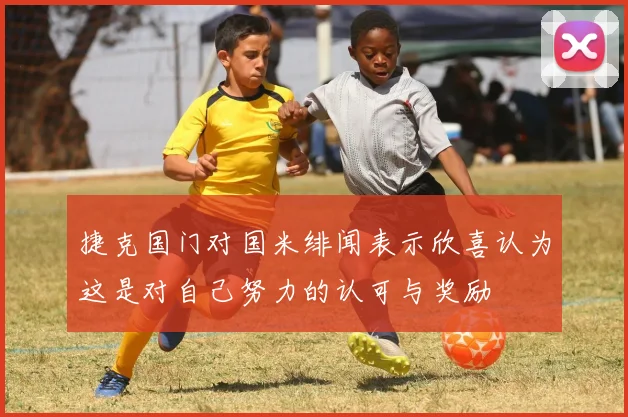 捷克国门对国米绯闻表示欣喜认为这是对自己努力的认可与奖励