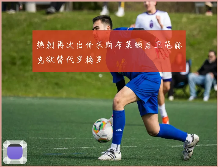 热刺再次出价求购布莱顿后卫范赫克欲替代罗梅罗