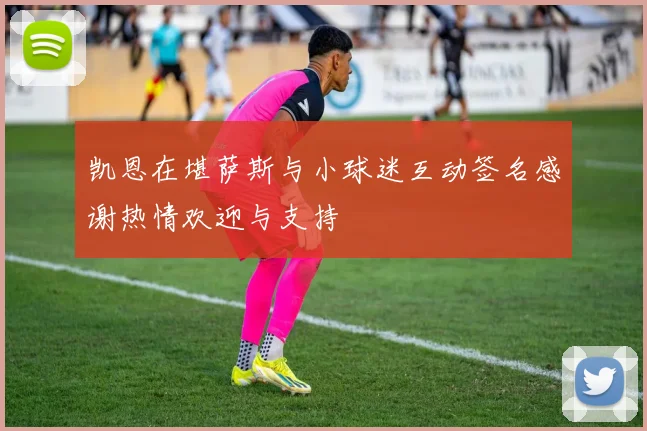 凯恩在堪萨斯与小球迷互动签名感谢热情欢迎与支持