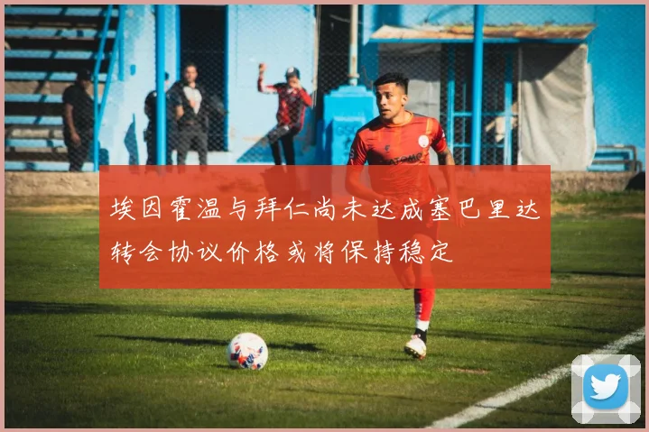 埃因霍温与拜仁尚未达成塞巴里达转会协议价格或将保持稳定